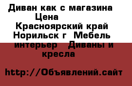 Диван как с магазина › Цена ­ 7 000 - Красноярский край, Норильск г. Мебель, интерьер » Диваны и кресла   